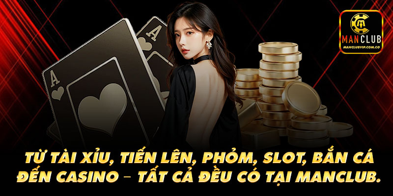 Từ tài xỉu, tiến lên, phỏm, slot, bắn cá đến casino trực tuyến – tất cả đều có tại manclub.