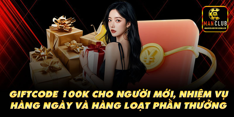 Giftcode 100k cho người mới, nhiệm vụ hàng ngày và hàng loạt phần thưởng hấp dẫn.